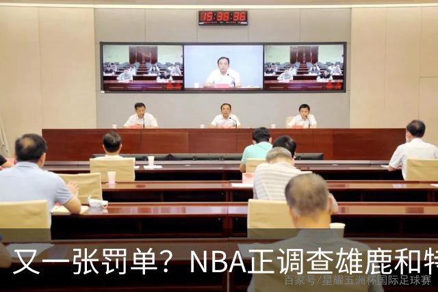 又一张罚单？NBA正调查雄鹿和特伦特：若证实违规处罚力度也会严厉
